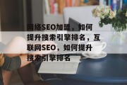 网络SEO加盟,如何提升搜索引擎排名,互联网SEO,如何提升搜索引擎排名 网络SEO加盟,如何提升搜索引擎排名,互联网SEO,如何提升搜索引擎排名