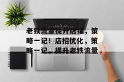 老铁流量提升店铺,策略一记!店招优化,策略一记,提升老铁流量 老铁流量提升店铺,策略一记!店招优化,策略一记,提升老铁流量