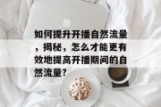 如何提升开播自然流量，揭秘，怎么才能更有效地提高开播期间的自然流量?