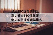 长治SEO优化案例分享，长治SEO优化案例，如何提高网站排名?