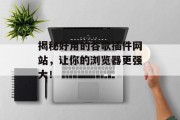 揭秘好用的谷歌插件网站，让你的浏览器更强大！