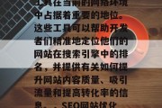 SEO网站关键词优化工具在当前的网络环境中占据着重要的地位。这些工具可以帮助开发者们精准地定位他们的网站在搜索引擎中的排名,并提供有关如何提升网站内容质量、吸引流量和提高转化率的信息。,SEO网站优化,工具指南及提升策略 SEO网站关键词优化工具在当前的网络环境中占据着重要的地位。这些工具可以帮助开发者们精准地定位他们的网站在搜索引擎中的排名,并提供有关如何提升网站内容质量、吸引流量和提高转化率的信息。,SEO网站优化,工具指南及提升策略