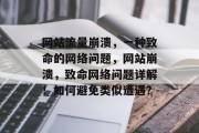 网站流量崩溃,一种致命的网络问题,网站崩溃,致命网络问题详解!如何避免类似遭遇? 网站流量崩溃,一种致命的网络问题,网站崩溃,致命网络问题详解!如何避免类似遭遇?