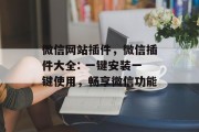 微信网站插件,微信插件大全: 一键安装一键使用,畅享微信功能 微信网站插件,微信插件大全: 一键安装一键使用,畅享微信功能