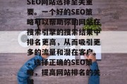 SEO网站选择至关重要。一个好的SEO策略可以帮助你的网站在搜索引擎的搜索结果中排名更高,从而吸引更多的流量和潜在客户。,选择正确的SEO策略,提高网站排名的关键 SEO网站选择至关重要。一个好的SEO策略可以帮助你的网站在搜索引擎的搜索结果中排名更高,从而吸引更多的流量和潜在客户。,选择正确的SEO策略,提高网站排名的关键