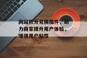 网站积分兑换插件,助力商家提升用户体验,增强用户粘性 网站积分兑换插件,助力商家提升用户体验,增强用户粘性