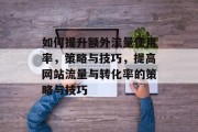 如何提升额外流量使用率,策略与技巧,提高网站流量与转化率的策略与技巧 如何提升额外流量使用率,策略与技巧,提高网站流量与转化率的策略与技巧