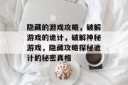 隐藏的游戏攻略,破解游戏的诡计,破解神秘游戏,隐藏攻略探秘诡计的秘密真相 隐藏的游戏攻略,破解游戏的诡计,破解神秘游戏,隐藏攻略探秘诡计的秘密真相