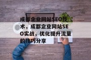 成都企业网站SEO技术,成都企业网站SEO实战,优化提升流量的技巧分享 成都企业网站SEO技术,成都企业网站SEO实战,优化提升流量的技巧分享