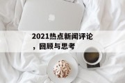 2021热点新闻评论，回顾与思考