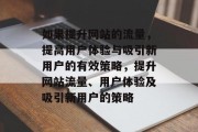 如果提升网站的流量,提高用户体验与吸引新用户的有效策略,提升网站流量、用户体验及吸引新用户的策略 如果提升网站的流量,提高用户体验与吸引新用户的有效策略,提升网站流量、用户体验及吸引新用户的策略