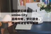 揭秘梦幻迷宫—— lumino City游戏攻略,梦幻迷宫,神秘城谜宝等待解锁 揭秘梦幻迷宫—— lumino City游戏攻略,梦幻迷宫,神秘城谜宝等待解锁