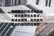 那些赚钱的低成本网站,绝对值得你去尝试,低成本赚钱,高效且不费力的赚钱网站推荐 那些赚钱的低成本网站,绝对值得你去尝试,低成本赚钱,高效且不费力的赚钱网站推荐