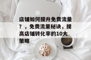 店铺如何提升免费流量?,免费流量秘诀,提高店铺转化率的10大策略 店铺如何提升免费流量?,免费流量秘诀,提高店铺转化率的10大策略