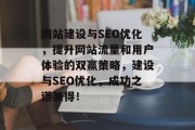 网站建设与SEO优化,提升网站流量和用户体验的双赢策略,建设与SEO优化,成功之道兼得! 网站建设与SEO优化,提升网站流量和用户体验的双赢策略,建设与SEO优化,成功之道兼得!