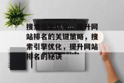 搜索引擎优化,提升网站排名的关键策略,搜索引擎优化,提升网站排名的秘诀 搜索引擎优化,提升网站排名的关键策略,搜索引擎优化,提升网站排名的秘诀