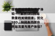 提升网站流量与用户体验——解析SEO网站数量的关键因素，优化SEO，如何有效提升网站流量与用户体验?