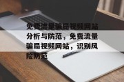 免费流量骗局视频网站分析与防范,免费流量骗局视频网站,识别风险防范 免费流量骗局视频网站分析与防范,免费流量骗局视频网站,识别风险防范