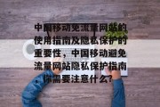 中国移动免流量网站的使用指南及隐私保护的重要性,中国移动避免流量网站隐私保护指南,你需要注意什么? 中国移动免流量网站的使用指南及隐私保护的重要性,中国移动避免流量网站隐私保护指南,你需要注意什么?