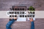 飞鸟通关攻略,探索未知的冒险之旅,飞鸟通关攻略,探索未知的冒险之旅 飞鸟通关攻略,探索未知的冒险之旅,飞鸟通关攻略,探索未知的冒险之旅