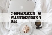 外国网站流量之谜,解析全球网络浏览趋势与挑战 外国网站流量之谜,解析全球网络浏览趋势与挑战