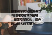 搜索引擎优化的重要性与如何实施SEO策略，搜索引擎优化，提升网站排名的关键