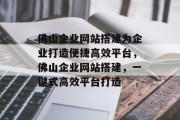 佛山企业网站搭建为企业打造便捷高效平台，佛山企业网站搭建，一键式高效平台打造