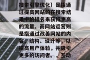 SEO和网站运营并非互斥的概念。SEO（搜索引擎优化）是指通过提高网站的在搜索结果中的排名来获得更高的流量。而网站运营则是指通过改善网站的内容、结构、设计等，以提高用户体验，并吸引更多的访问者。，互动式SEO，提升网站流量的关键策略