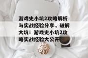 游戏史小坑2攻略解析与实战经验分享,破解大坑!游戏史小坑2攻略实战经验大公开 游戏史小坑2攻略解析与实战经验分享,破解大坑!游戏史小坑2攻略实战经验大公开