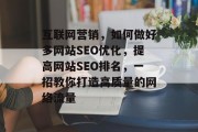 互联网营销，如何做好多网站SEO优化，提高网站SEO排名，一招教你打造高质量的网络流量