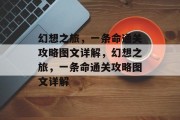 幻想之旅,一条命通关攻略图文详解,幻想之旅,一条命通关攻略图文详解 幻想之旅,一条命通关攻略图文详解,幻想之旅,一条命通关攻略图文详解