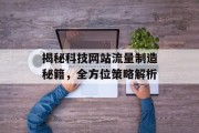 揭秘科技网站流量制造秘籍,全方位策略解析 揭秘科技网站流量制造秘籍,全方位策略解析