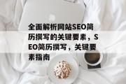 全面解析网站SEO简历撰写的关键要素,SEO简历撰写,关键要素指南 全面解析网站SEO简历撰写的关键要素,SEO简历撰写,关键要素指南