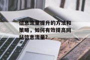 信息流量提升的方法和策略,如何有效提高网站信息流量? 信息流量提升的方法和策略,如何有效提高网站信息流量?