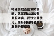 构建高效百度SEO策略,武汉网站SEO专业服务商,武汉企业优化,提升网站排名的专业服务提供商 构建高效百度SEO策略,武汉网站SEO专业服务商,武汉企业优化,提升网站排名的专业服务提供商