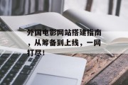外国电影网站搭建指南,从筹备到上线,一网打尽! 外国电影网站搭建指南,从筹备到上线,一网打尽!