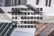 南岸区网站优化,打造企业核心竞争力的不二之选,南岸区提升网站SEO,打造企业核心竞争力的关键路径 南岸区网站优化,打造企业核心竞争力的不二之选,南岸区提升网站SEO,打造企业核心竞争力的关键路径