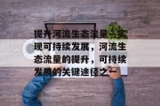 提升河流生态流量—实现可持续发展，河流生态流量的提升，可持续发展的关键途径之一