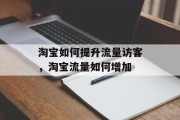 淘宝如何提升流量访客,淘宝流量如何增加 淘宝如何提升流量访客,淘宝流量如何增加