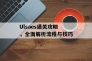 Ulsaes通关攻略,全面解析流程与技巧 Ulsaes通关攻略,全面解析流程与技巧