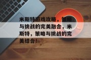 米斯特游戏攻略,策略与挑战的完美融合,米斯特,策略与挑战的完美结合! 米斯特游戏攻略,策略与挑战的完美融合,米斯特,策略与挑战的完美结合!