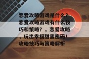 恋爱攻略游戏是什么?恋爱攻略游戏有什么技巧和策略?,恋爱攻略,玩出幸福甜蜜密码!攻略技巧与策略解析