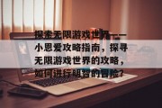 探索无限游戏世界——小恩爱攻略指南,探寻无限游戏世界的攻略,如何进行明智的冒险? 探索无限游戏世界——小恩爱攻略指南,探寻无限游戏世界的攻略,如何进行明智的冒险?