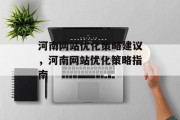 河南网站优化策略建议,河南网站优化策略指南 河南网站优化策略建议,河南网站优化策略指南