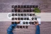 幻世录攻略游戏解析，幻世录，攻略解析, 游戏攻略技巧解析, 游戏策略详解, 全攻略解析, 深度攻略分享, 攻略大全