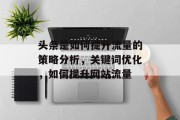 头条是如何提升流量的策略分析，关键词优化，如何提升网站流量