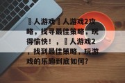 囧人游戏囧人游戏2攻略，找寻最佳策略，玩得愉快！，囧人游戏2，找到最佳策略，玩游戏的乐趣到底如何?