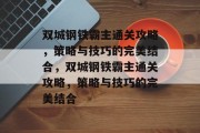 双城钢铁霸主通关攻略,策略与技巧的完美结合,双城钢铁霸主通关攻略,策略与技巧的完美结合 双城钢铁霸主通关攻略,策略与技巧的完美结合,双城钢铁霸主通关攻略,策略与技巧的完美结合