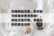 挖掘网站流量,如何有效收集和使用数据?,网站流量挖掘,数据分析的黄金法则 挖掘网站流量,如何有效收集和使用数据?,网站流量挖掘,数据分析的黄金法则