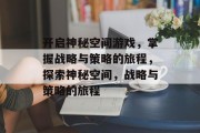 开启神秘空间游戏,掌握战略与策略的旅程,探索神秘空间,战略与策略的旅程 开启神秘空间游戏,掌握战略与策略的旅程,探索神秘空间,战略与策略的旅程